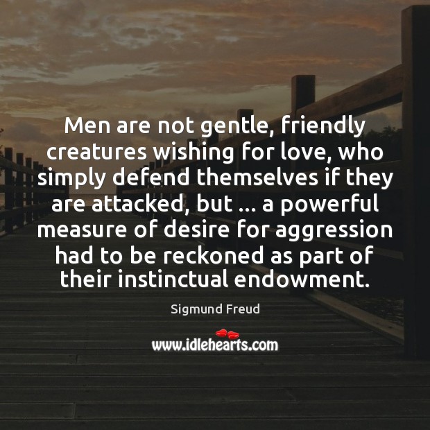 Men are not gentle, friendly creatures wishing for love, who simply defend Sigmund Freud Picture Quote