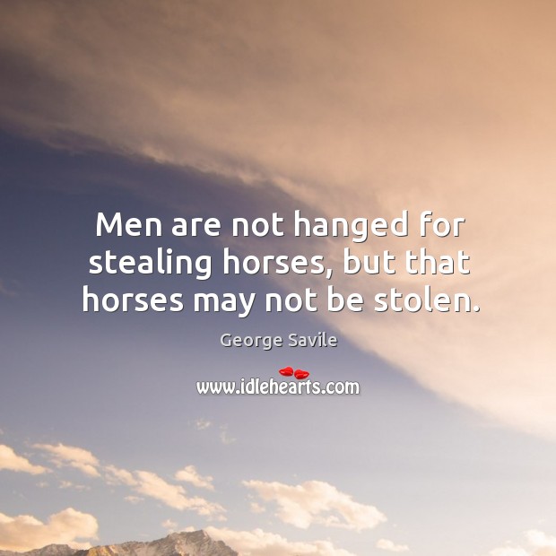 Men are not hanged for stealing horses, but that horses may not be stolen. George Savile Picture Quote
