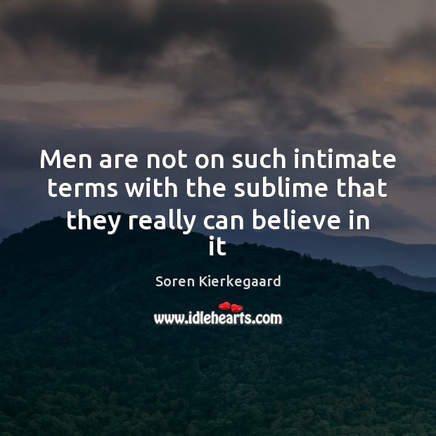 Men are not on such intimate terms with the sublime that they really can believe in it Soren Kierkegaard Picture Quote