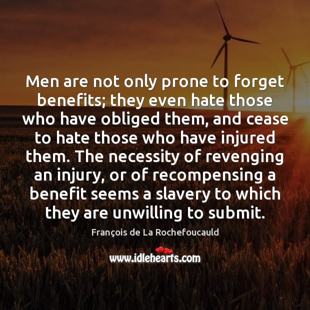 Men are not only prone to forget benefits; they even hate those François de La Rochefoucauld Picture Quote