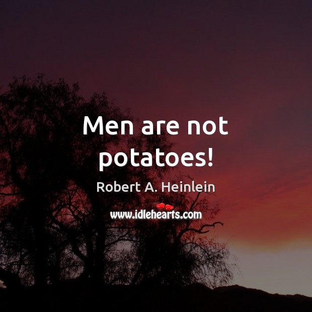 Men are not potatoes! Robert A. Heinlein Picture Quote