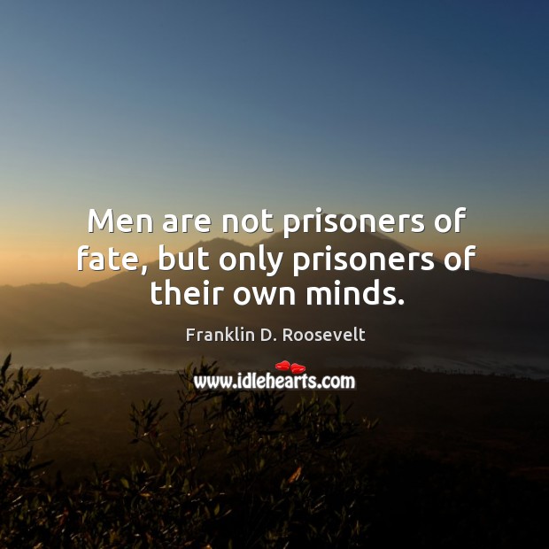 Men are not prisoners of fate, but only prisoners of their own minds. Franklin D. Roosevelt Picture Quote