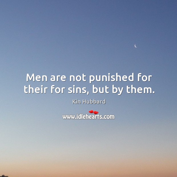 Men are not punished for their for sins, but by them. Kin Hubbard Picture Quote