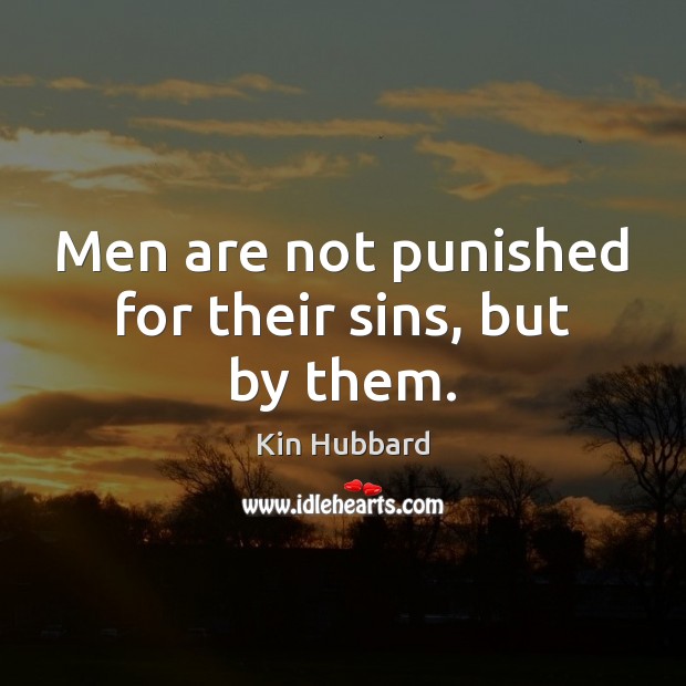 Men are not punished for their sins, but by them. Kin Hubbard Picture Quote