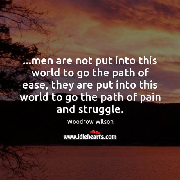 …men are not put into this world to go the path of Woodrow Wilson Picture Quote
