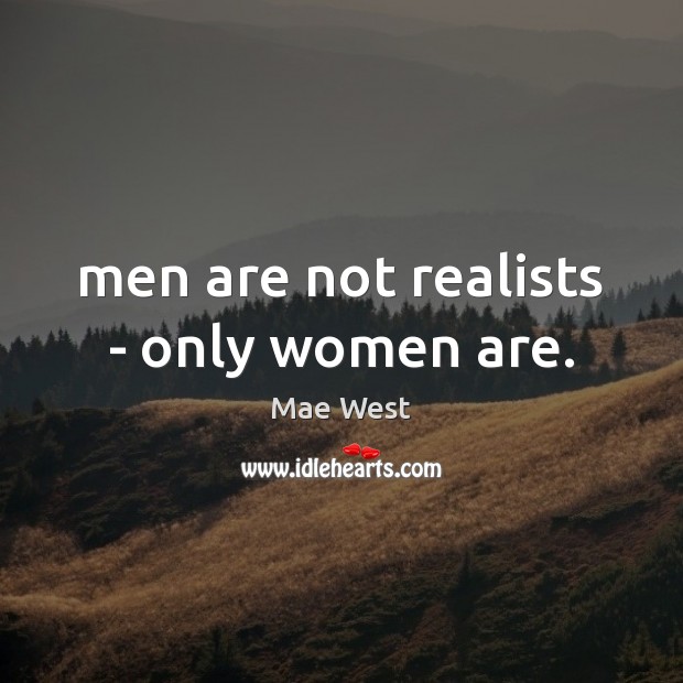 Men are not realists – only women are. Mae West Picture Quote