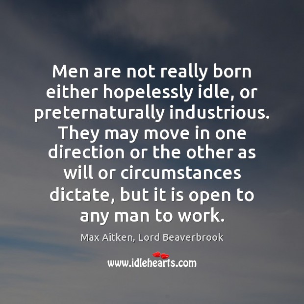 Men are not really born either hopelessly idle, or preternaturally industrious. They Max Aitken, Lord Beaverbrook Picture Quote