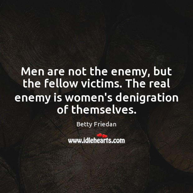 Men are not the enemy, but the fellow victims. The real enemy Betty Friedan Picture Quote