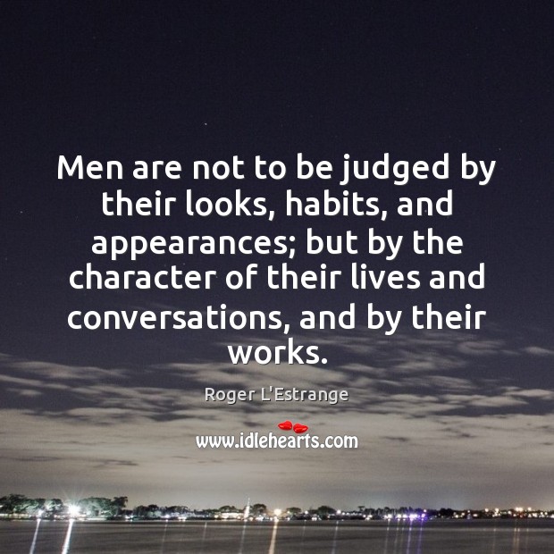Men are not to be judged by their looks, habits, and appearances; Roger L’Estrange Picture Quote