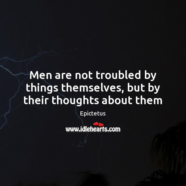Men are not troubled by things themselves, but by their thoughts about them Epictetus Picture Quote