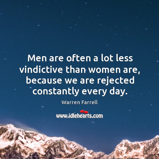 Men are often a lot less vindictive than women are, because we are rejected constantly every day. Warren Farrell Picture Quote