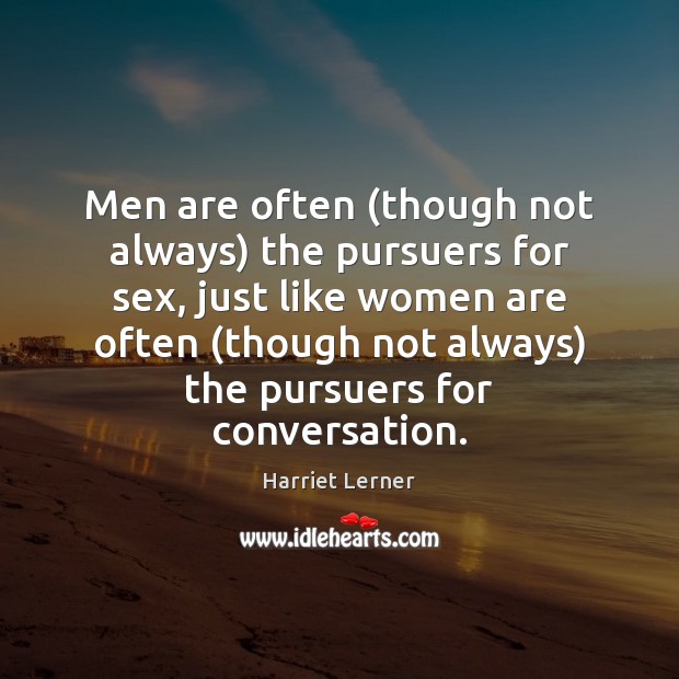 Men are often (though not always) the pursuers for sex, just like Harriet Lerner Picture Quote