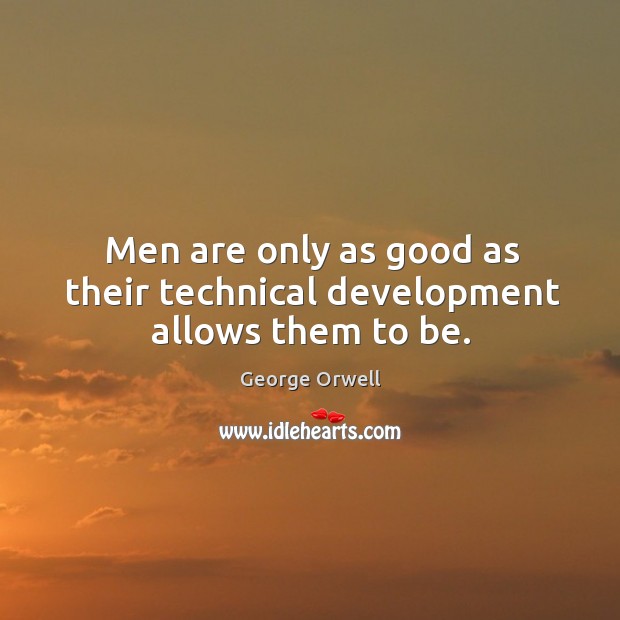 Men are only as good as their technical development allows them to be. George Orwell Picture Quote