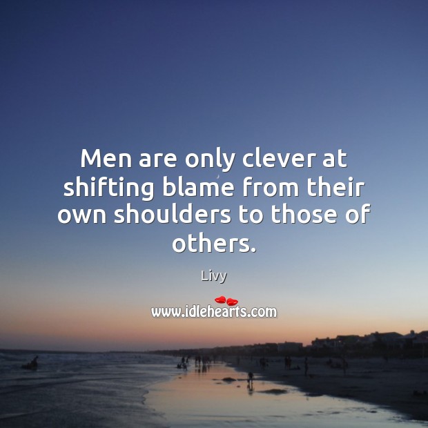 Men are only clever at shifting blame from their own shoulders to those of others. Livy Picture Quote
