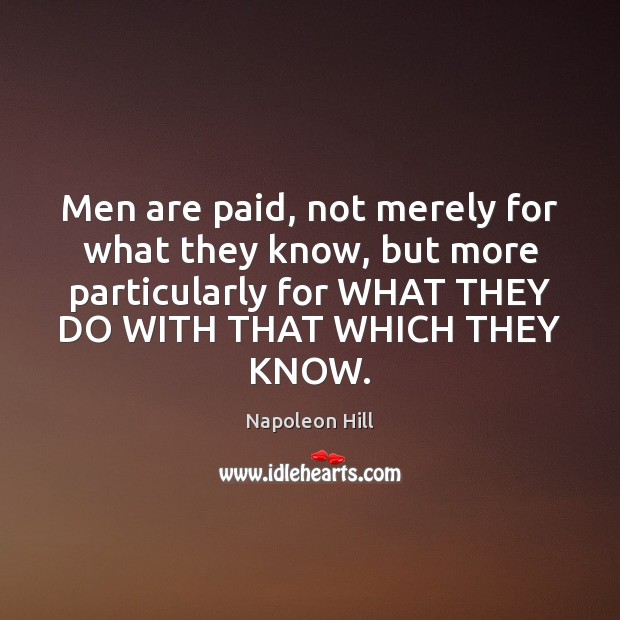 Men are paid, not merely for what they know, but more particularly Napoleon Hill Picture Quote