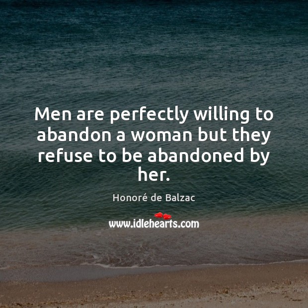 Men are perfectly willing to abandon a woman but they refuse to be abandoned by her. Honoré de Balzac Picture Quote