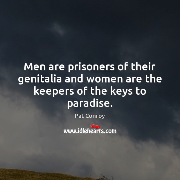 Men are prisoners of their genitalia and women are the keepers of the keys to paradise. Image