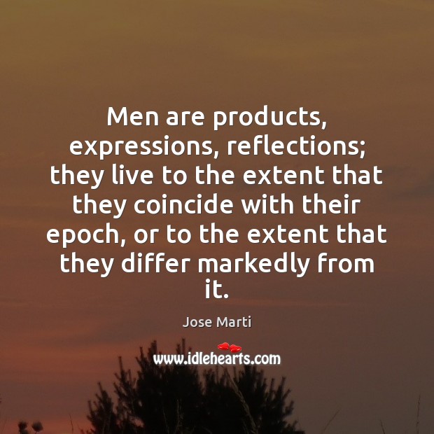 Men are products, expressions, reflections; they live to the extent that they Jose Marti Picture Quote