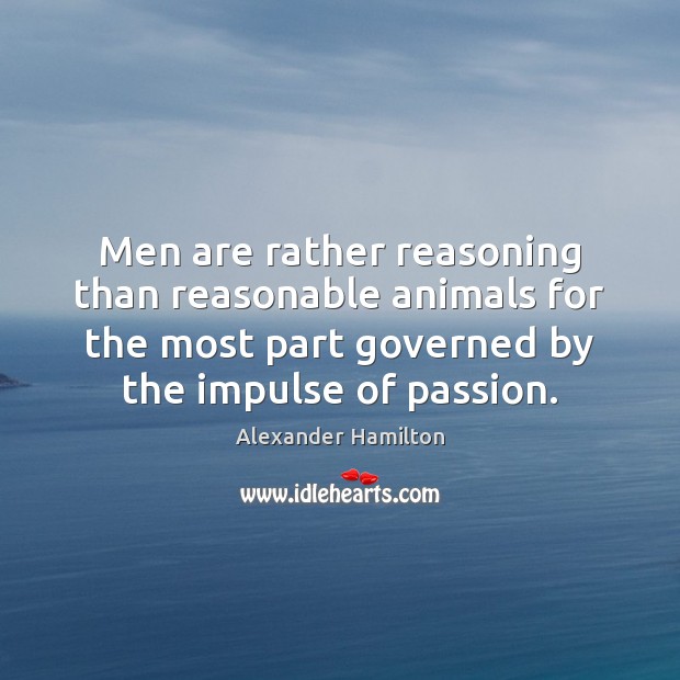 Men are rather reasoning than reasonable animals for the most part governed Alexander Hamilton Picture Quote