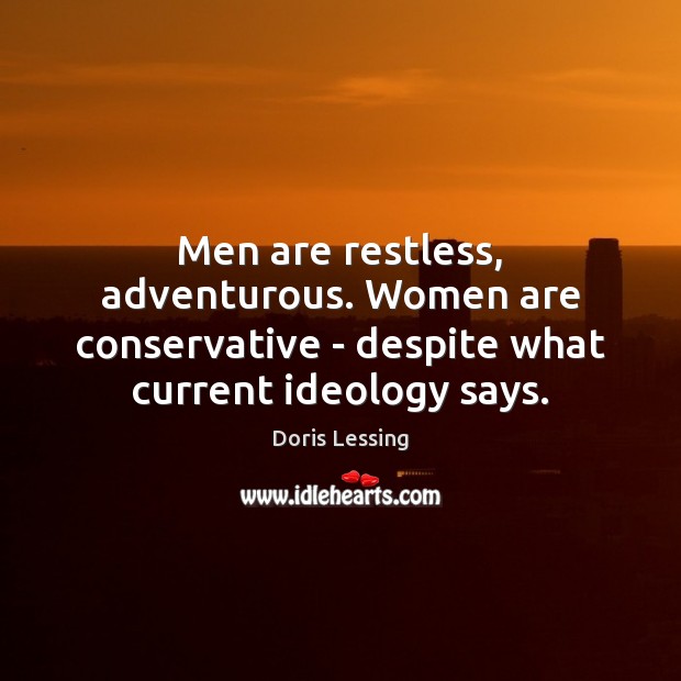 Men are restless, adventurous. Women are conservative – despite what current ideology Doris Lessing Picture Quote