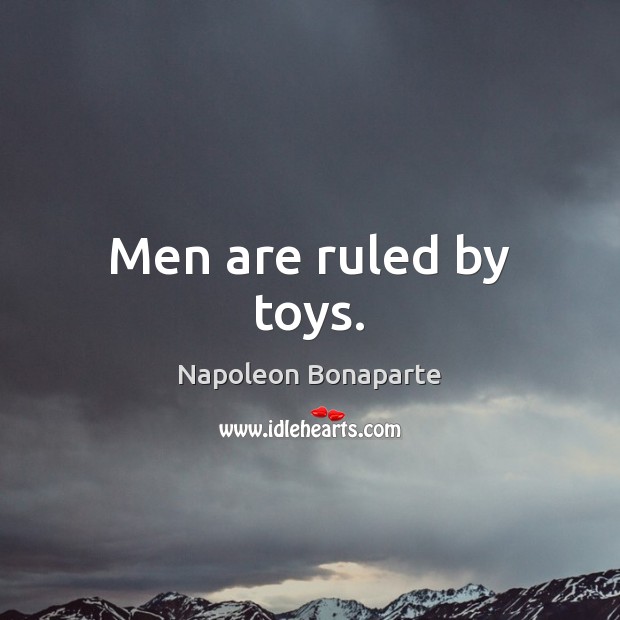 Men are ruled by toys. Napoleon Bonaparte Picture Quote