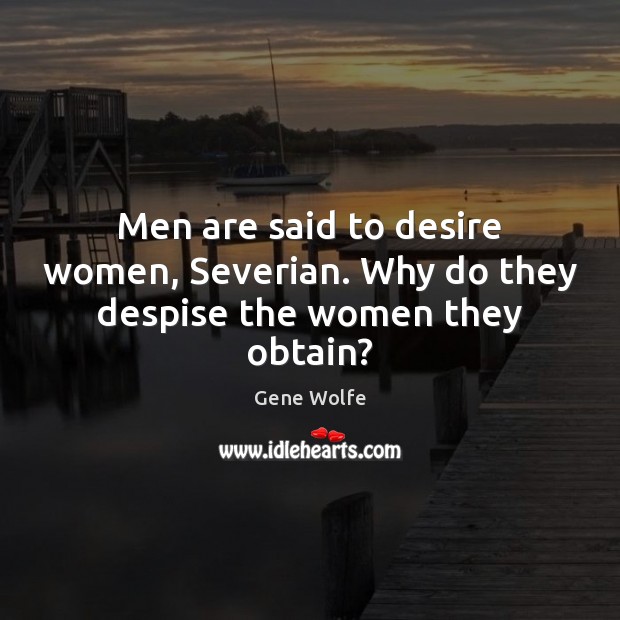 Men are said to desire women, Severian. Why do they despise the women they obtain? Gene Wolfe Picture Quote