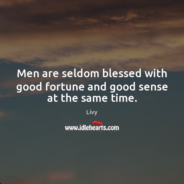 Men are seldom blessed with good fortune and good sense at the same time. Image