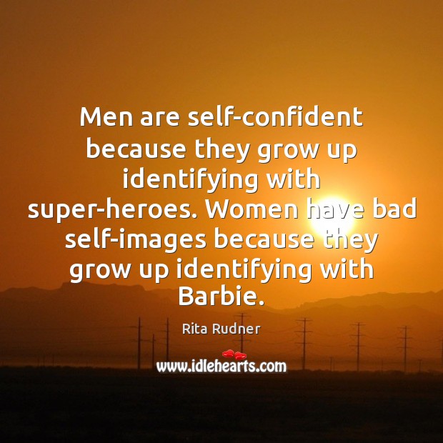 Men are self-confident because they grow up identifying with super-heroes. Women have Rita Rudner Picture Quote