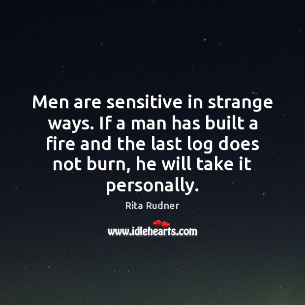 Men are sensitive in strange ways. If a man has built a Rita Rudner Picture Quote