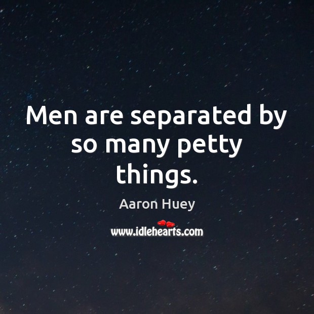 Men are separated by so many petty things. Image