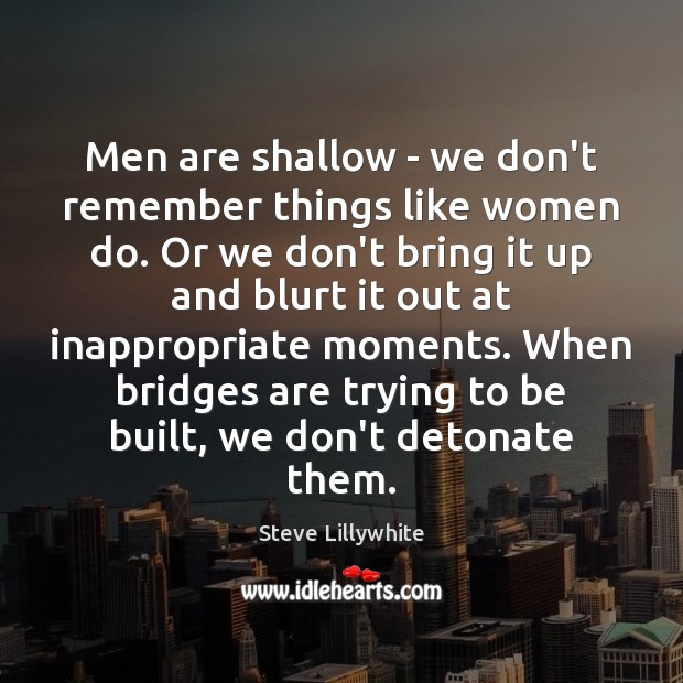 Men are shallow – we don’t remember things like women do. Or Steve Lillywhite Picture Quote