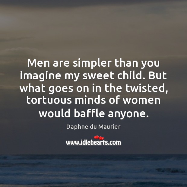 Men are simpler than you imagine my sweet child. But what goes Daphne du Maurier Picture Quote
