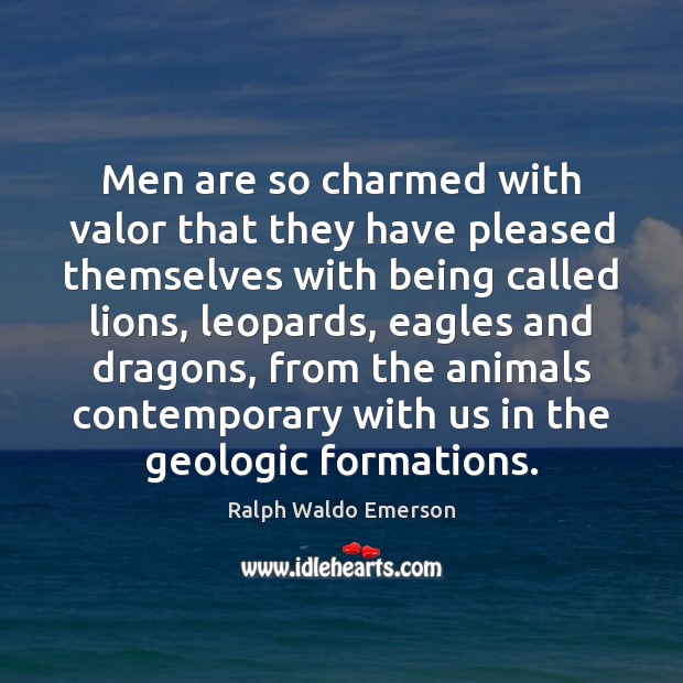 Men are so charmed with valor that they have pleased themselves with Image