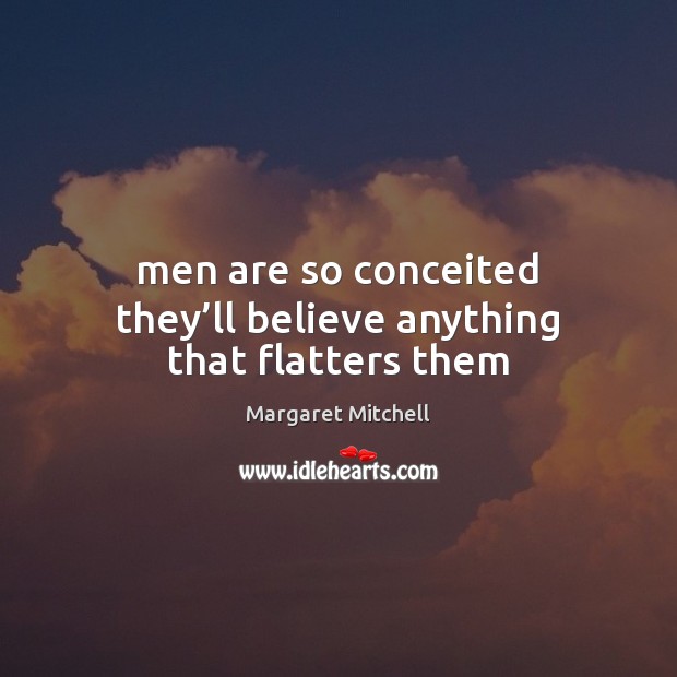 Men are so conceited they’ll believe anything that flatters them Margaret Mitchell Picture Quote