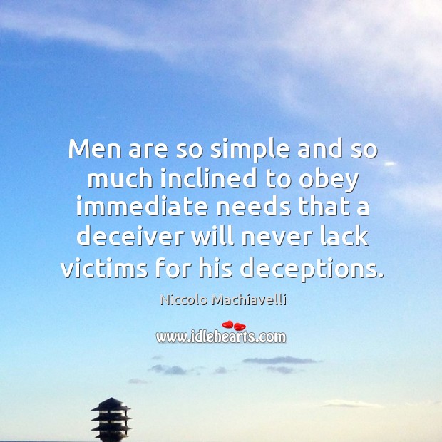 Men are so simple and so much inclined to obey immediate needs that a deceiver will never lack victims for his deceptions. Image