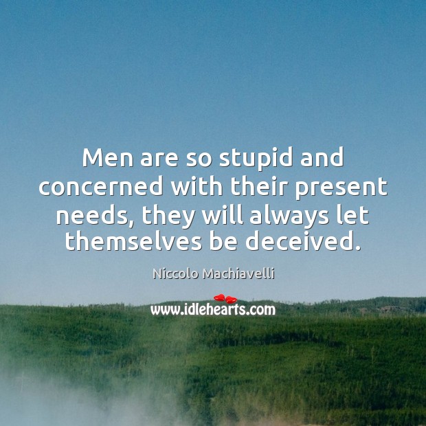 Men are so stupid and concerned with their present needs, they will Niccolo Machiavelli Picture Quote