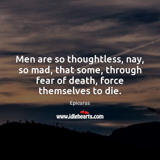 Men are so thoughtless, nay, so mad, that some, through fear of Epicurus Picture Quote