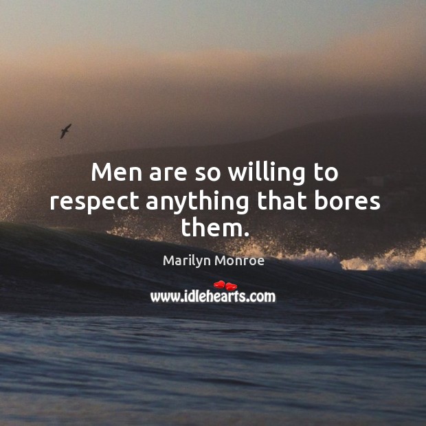 Men are so willing to respect anything that bores them. Marilyn Monroe Picture Quote