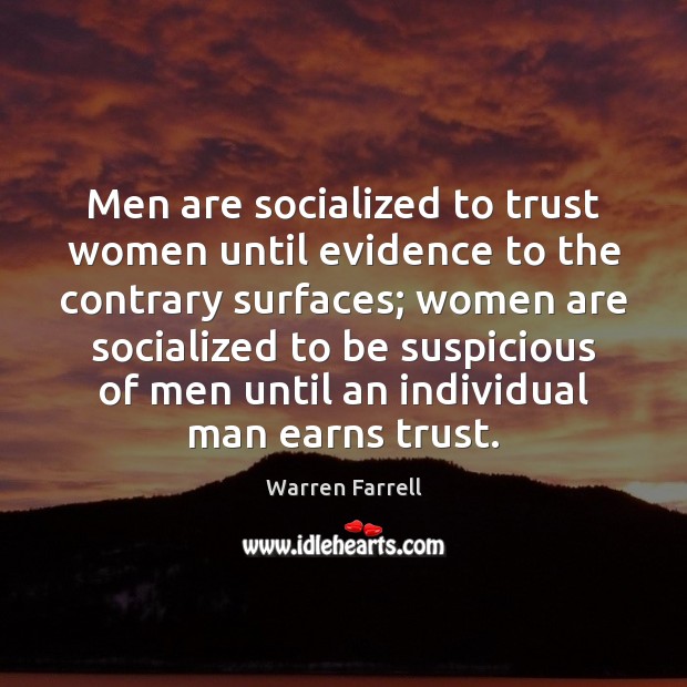 Men are socialized to trust women until evidence to the contrary surfaces; Warren Farrell Picture Quote
