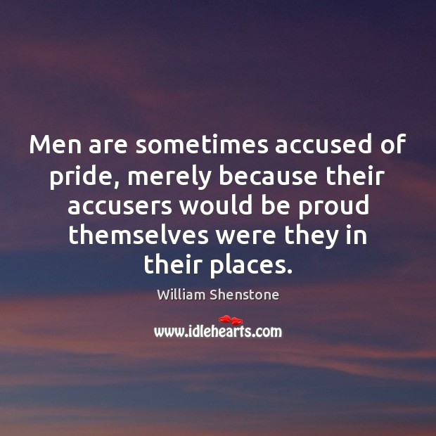 Men are sometimes accused of pride, merely because their accusers would be William Shenstone Picture Quote