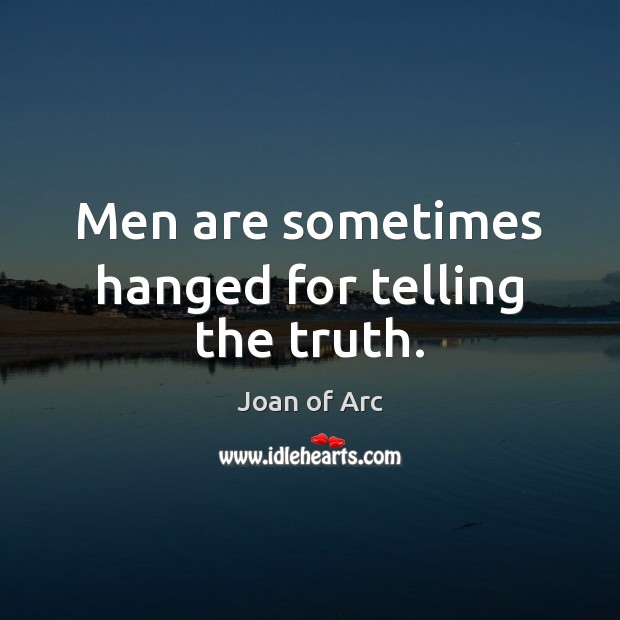Men are sometimes hanged for telling the truth. Joan of Arc Picture Quote