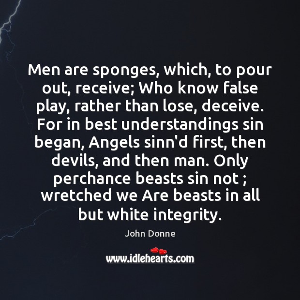 Men are sponges, which, to pour out, receive; Who know false play, John Donne Picture Quote