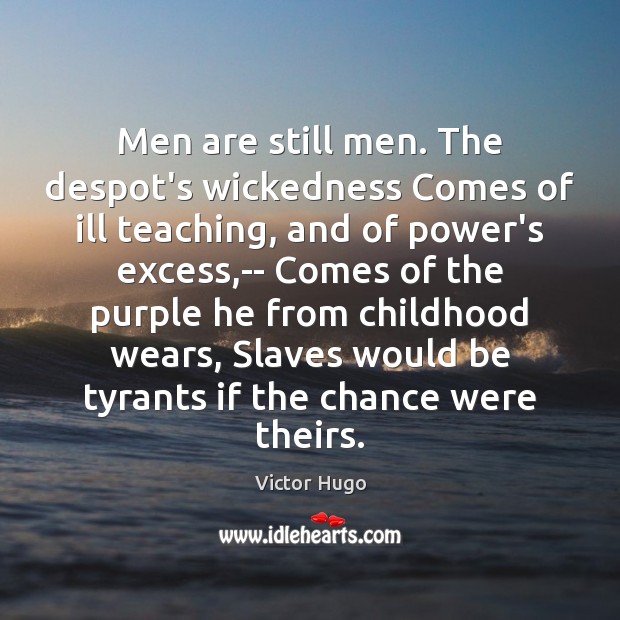 Men are still men. The despot’s wickedness Comes of ill teaching, and Victor Hugo Picture Quote