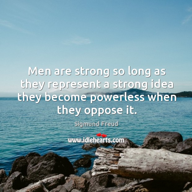 Men are strong so long as they represent a strong idea they become powerless when they oppose it. Sigmund Freud Picture Quote