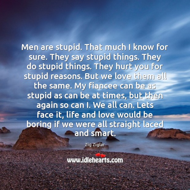 Men are stupid. That much I know for sure. They say stupid Zig Ziglar Picture Quote