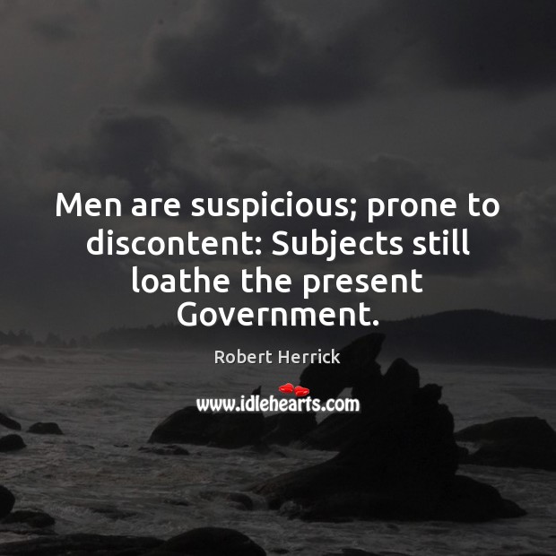 Men are suspicious; prone to discontent: Subjects still loathe the present Government. Robert Herrick Picture Quote