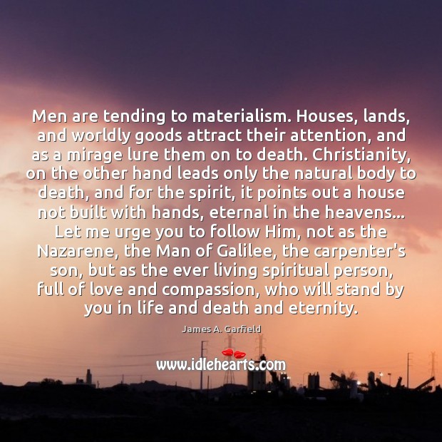 Men are tending to materialism. Houses, lands, and worldly goods attract their Image