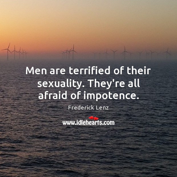 Men are terrified of their sexuality. They’re all afraid of impotence. Frederick Lenz Picture Quote