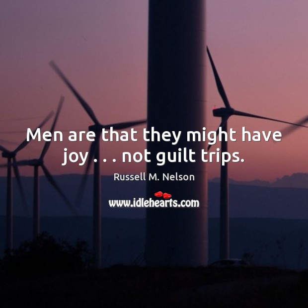 Men are that they might have joy . . . not guilt trips. Russell M. Nelson Picture Quote