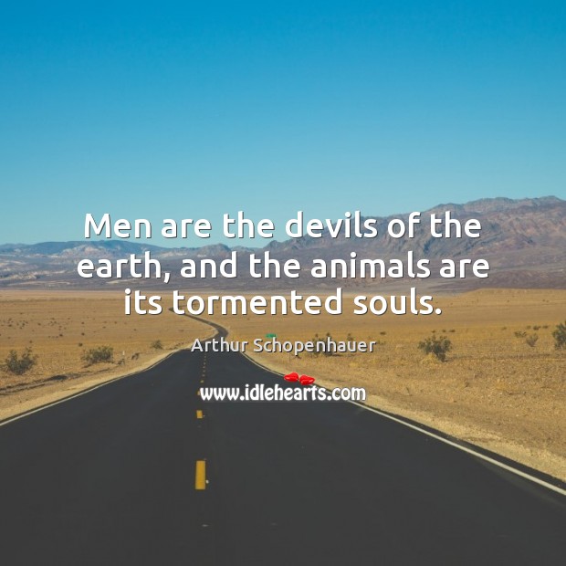 Men are the devils of the earth, and the animals are its tormented souls. Image